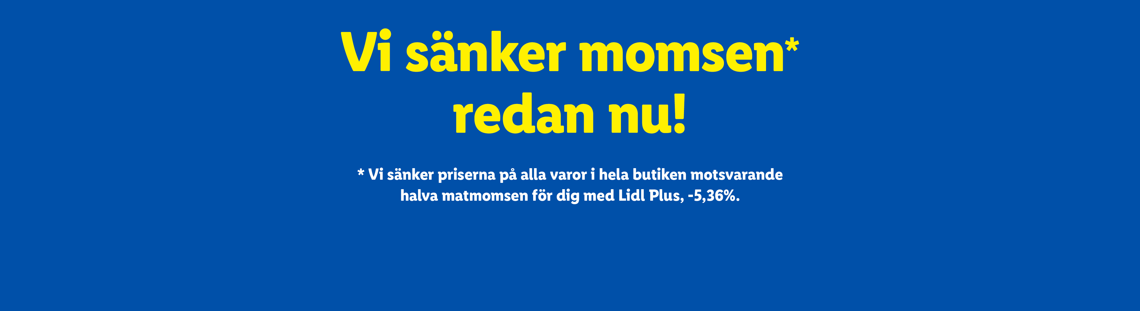 Vi sänker momsen redan nu! Priserna sänks motsvarande halva matmomsen med Lidl Plus.